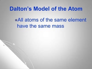 Dalton’s Model of the Atom
All atoms of the same element
have the same mass
 