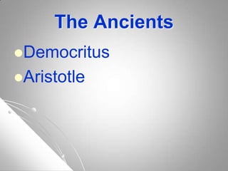 The Ancients
Democritus
Aristotle
 