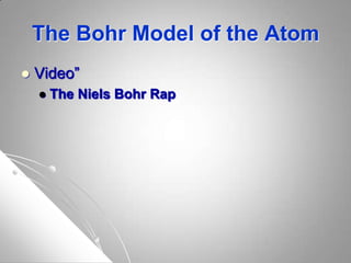 The Bohr Model of the Atom
 Video”
 The Niels Bohr Rap
 