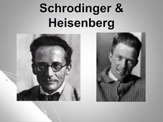 Schrodinger &
Heisenberg
 