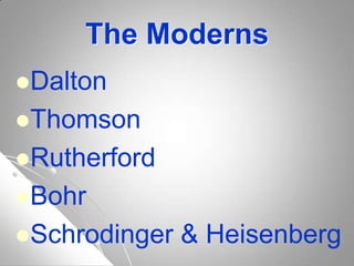 The Moderns
Dalton
Thomson
Rutherford
Bohr
Schrodinger & Heisenberg
 