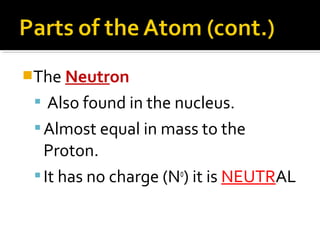 The Electron
 Found outside the nucleus in the
”Electron Cloud” and also in the
outermost energy level “The Valence”
 M...