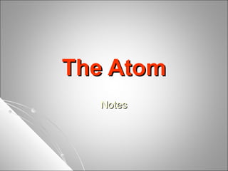 The AtomThe Atom
NotesNotes
 