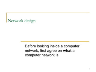 11
Network design
Before looking inside a computer
network, first agree on what a
computer network is
 
