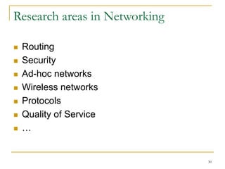 30
Research areas in Networking
 Routing
 Security
 Ad-hoc networks
 Wireless networks
 Protocols
 Quality of Service
 …
 