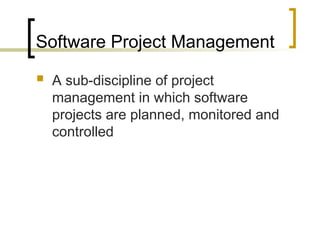 Software Project Management
 A sub-discipline of project
management in which software
projects are planned, monitored and
controlled
 