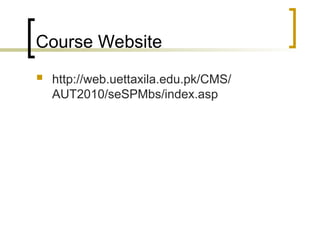 Course Website
 http://web.uettaxila.edu.pk/CMS/
AUT2010/seSPMbs/index.asp
 