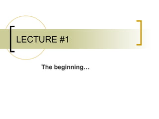 LECTURE #1
The beginning…
 
