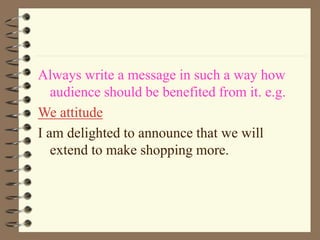 Always write a message in such a way how
audience should be benefited from it. e.g.
We attitude
I am delighted to announce that we will
extend to make shopping more.
 