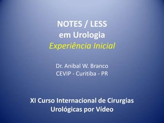NOTES / LESSem Urologia                                      Experiência InicialDr. Anibal W. BrancoCEVIP - Curitiba - PR XI Curso Internacional de Cirurgias Urológicas por Vídeo 