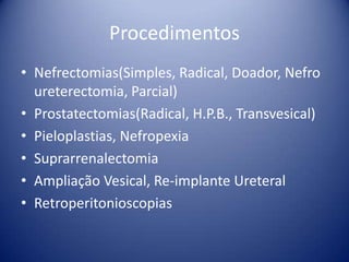ProcedimentosNefrectomias(Simples, Radical, Doador, Nefroureterectomia, Parcial)Prostatectomias(Radical, H.P.B., Transvesical)Pieloplastias, NefropexiaSuprarrenalectomiaAmpliação Vesical, Re-implante UreteralRetroperitonioscopias