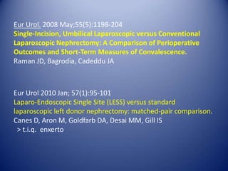 Eur Urol. 2008 May;55(5):1198-204Single-Incision, Umbilical Laparoscopic versus Conventional Laparoscopic Nephrectomy: A Comparison of Perioperative Outcomes and Short-Term Measures of Convalescence.Raman JD, Bagrodia, Cadeddu JAEur Urol 2010 Jan; 57(1):95-101Laparo-Endoscopic Single Site (LESS) versus standard laparoscopic left donor nephrectomy: matched-pair comparison. Canes D, Aron M, Goldfarb DA, Desai MM, Gill IS  > t.i.q.  enxerto