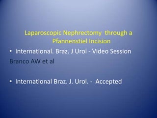 Laparoscopic Nephrectomy  through a Pfannenstiel IncisionInternational. Braz. J Urol - Video SessionBranco AW et alInternational Braz. J. Urol. -  Accepted
