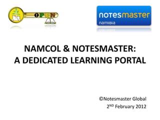 NAMCOL & NOTESMASTER:
A DEDICATED LEARNING PORTAL
©Notesmaster Global
2ND February 2012
 