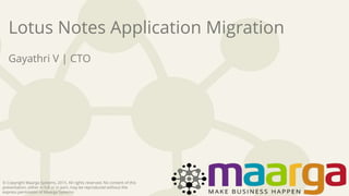 © Copyright Maarga Systems, 2015. All rights reserved. No content of this
presentation, either in full or in part, may be reproduced without the
express permission of Maarga Systems.
Lotus Notes Application Migration
Gayathri V | CTO
 