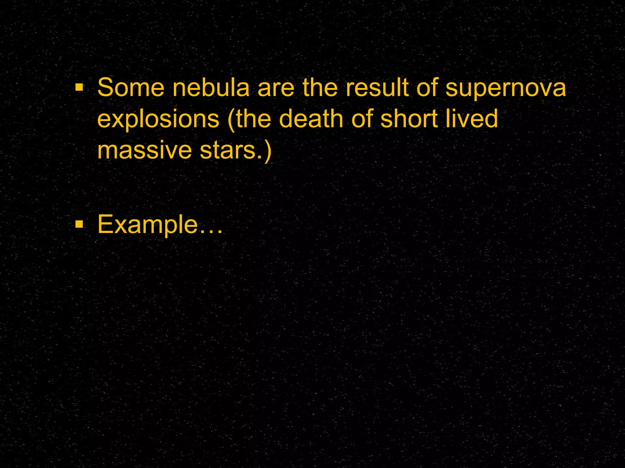  Some nebula are the result of supernova

explosions (the death of short lived
massive stars.)
 Example…

 