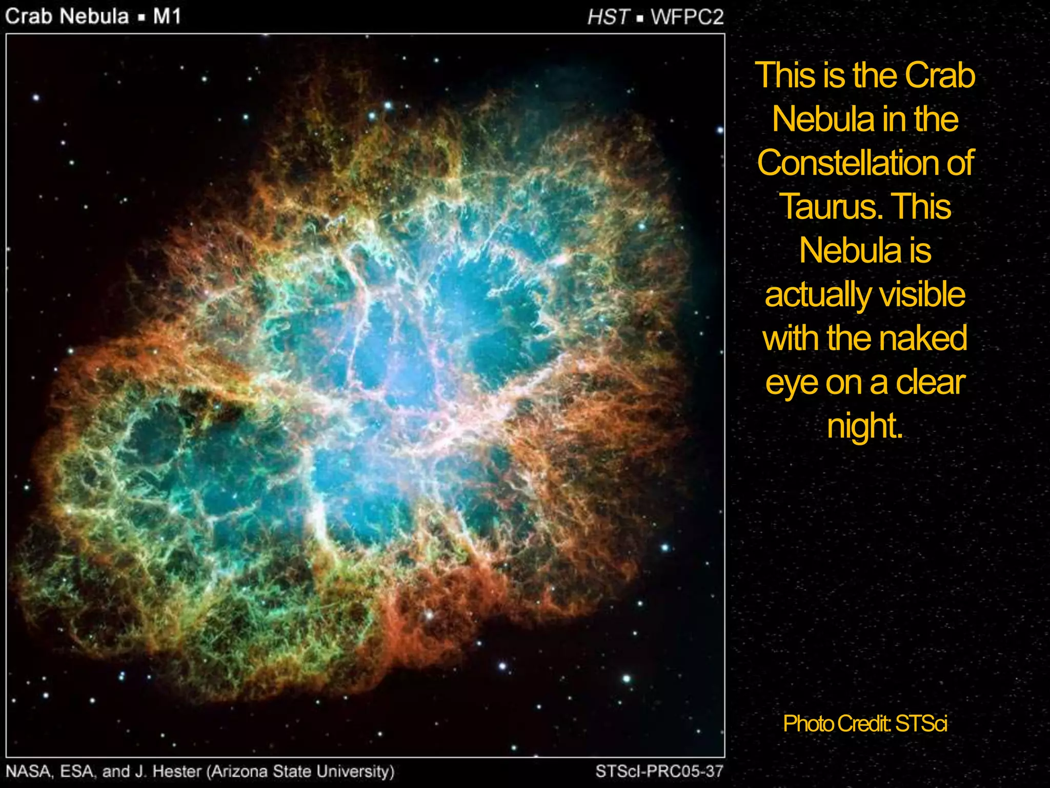 This is the Crab
Nebula in the
Constellation of
Taurus. This
Nebula is
actually visible
with the naked
eye on a clear
night.

Photo Credit: STSci

 
