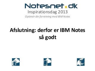 Inspirationsdag 2013
Optimér din forretning med IBM Notes
Afslutning: derfor er IBM Notes
så godt
 