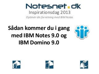Inspirationsdag 2013
Optimér din forretning med IBM Notes
Sådan kommer du i gang
med IBM Notes 9.0 og
IBM Domino 9.0
 