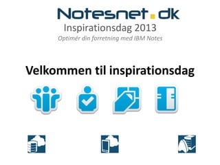 Inspirationsdag 2013
Optimér din forretning med IBM Notes
Velkommen til inspirationsdag
 