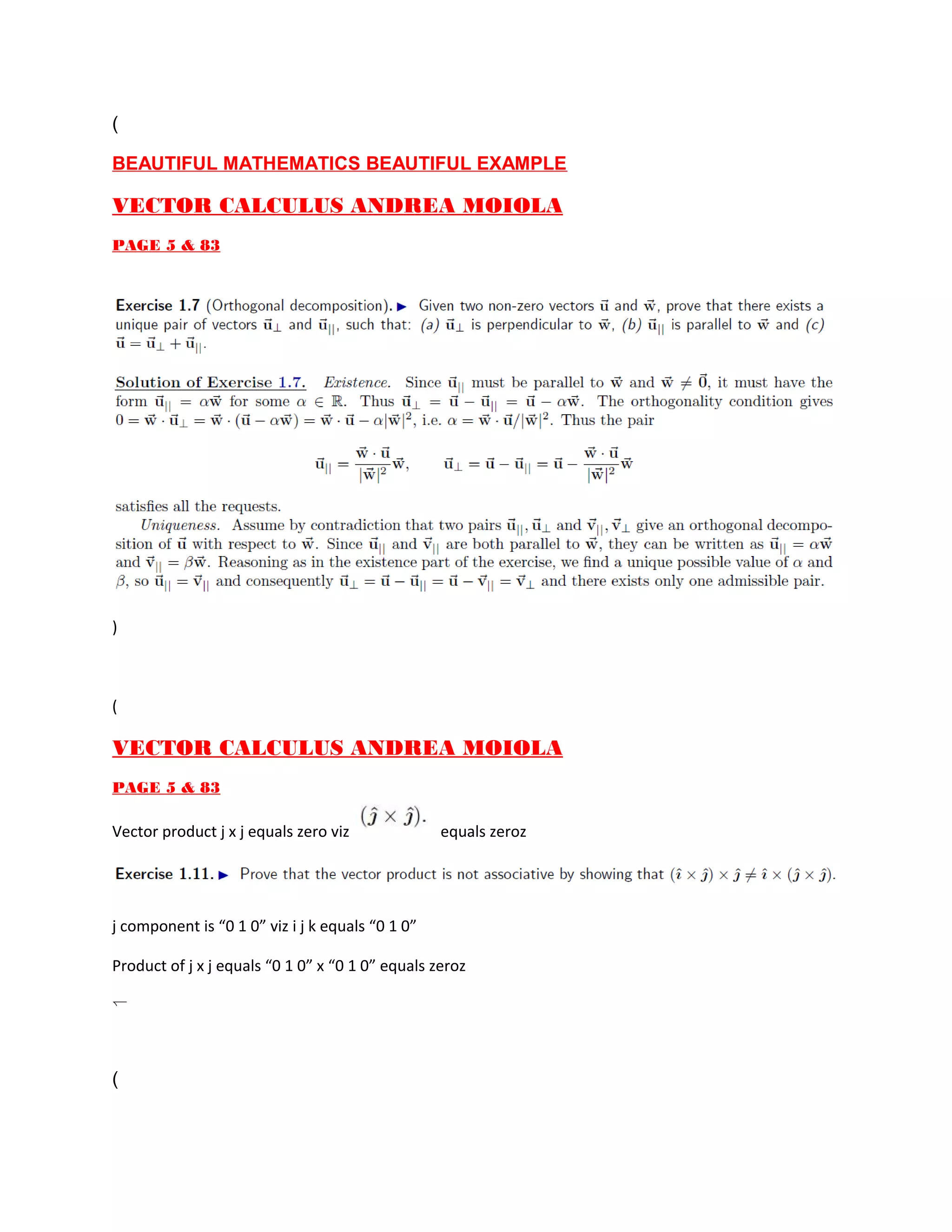 (
BEAUTIFUL MATHEMATICS BEAUTIFUL EXAMPLE
VECTOR CALCULUS ANDREA MOIOLA
PAGE 5 & 83
)
(
VECTOR CALCULUS ANDREA MOIOLA
PAGE 5 & 83
Vector product j x j equals zero viz equals zeroz
j component is “0 1 0” viz i j k equals “0 1 0”
Product of j x j equals “0 1 0” x “0 1 0” equals zeroz
)
(
 