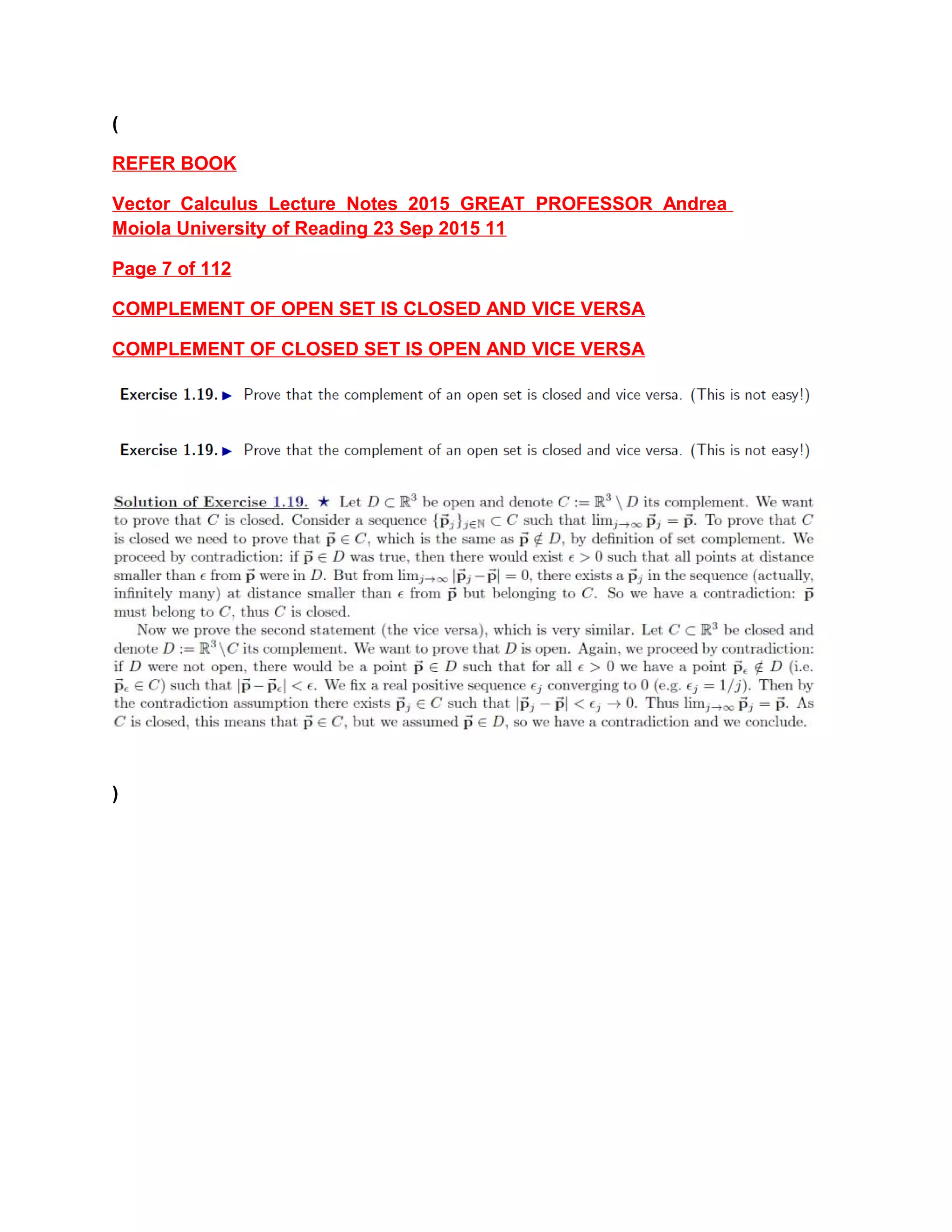 (
REFER BOOK
Vector Calculus Lecture Notes 2015 GREAT PROFESSOR Andrea
Moiola University of Reading 23 Sep 2015 11
Page 7 of 112
COMPLEMENT OF OPEN SET IS CLOSED AND VICE VERSA
COMPLEMENT OF CLOSED SET IS OPEN AND VICE VERSA
)
 