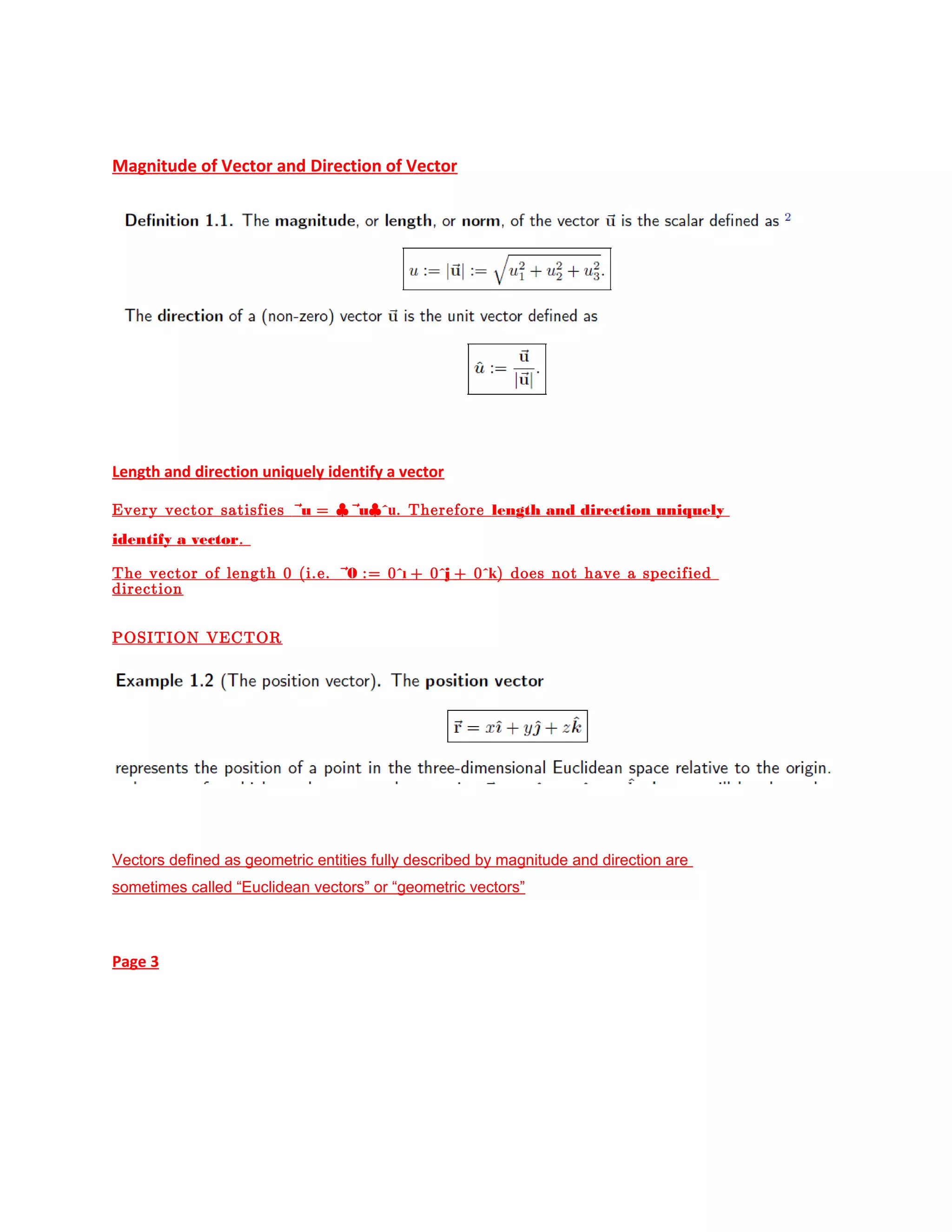 Magnitude of Vector and Direction of Vector
Length and direction uniquely identify a vector
Every vector satisfies ~u = |~u|ˆu. Therefore length and direction uniquely
identify a vector.
The vector of length 0 (i.e. ~0 := 0ˆı + 0ˆj + 0ˆk) does not have a specified
direction
POSITION VECTOR
Vectors defined as geometric entities fully described by magnitude and direction are
sometimes called “Euclidean vectors” or “geometric vectors”
Page 3
 