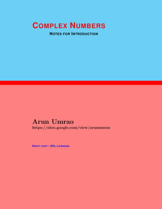 1
COMPLEX NUMBERS
NOTES FOR INTRODUCTION
Arun Umrao
https://sites.google.com/view/arunumrao
DRAFT COPY - GPL LICENSING
 