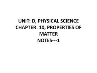 UNIT: D, PHYSICAL SCIENCE
CHAPTER: 10, PROPERTIES OF
MATTER
NOTES---1
 
