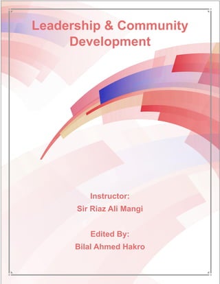 Leadership & Community
Development
Instructor:
Sir Riaz Ali Mangi
Edited By:
Bilal Ahmed Hakro
 