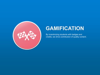 GAMIFICATION
By incentivizing students with badges and
credits, we drive contribution of quality content.
 