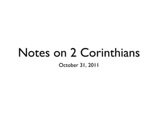 Notes on 2 Corinthians
       October 31, 2011
 