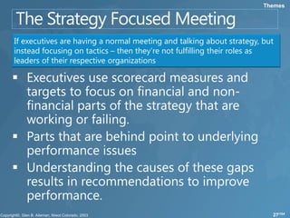 Themes




If executives are having a normal meeting and talking about strategy, but
instead focusing on tactics – then they’re not fulfilling their roles as
leaders of their respective organizations




                                                                        27/104
 
