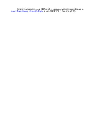 For more information about CDC's work in injury and violence prevention, go to:
www.cdc.gov/injury, cdcinfo@cdc.gov, 1-800-CDC-INFO, (1-800-232-4636).
 