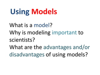 Using Models<br />What is a model?<br />Why is modeling important to scientists?<br />What are the advantages and/or disad...