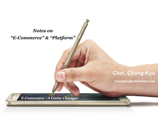 - 1 -
Notes on
“E-Commerce” & “Platform”
Choi, Chang-Kyu
changkyu@cafe24corp.com
E-Commerce : A Game Changer
 