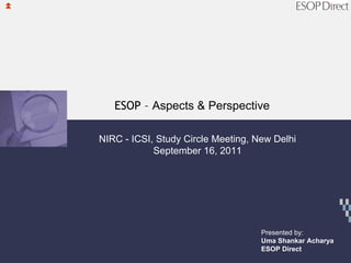 ESOP – Aspects & Perspective

NIRC - ICSI, Study Circle Meeting, New Delhi
            September 16, 2011




                                    Presented by:
                                    Uma Shankar Acharya
                                    ESOP Direct
 