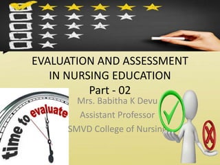 EVALUATION AND ASSESSMENT
IN NURSING EDUCATION
Part - 02
Mrs. Babitha K Devu
Assistant Professor
SMVD College of Nursing
 