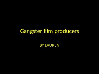 Gangster film producers
BY LAUREN
 