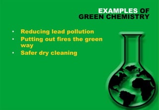 EXAMPLES OF
                       GREEN CHEMISTRY

•   Reducing lead pollution
•   Putting out fires the green
    way
•   Safer dry cleaning
 
