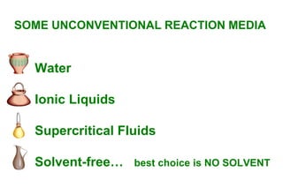 SOME UNCONVENTIONAL REACTION MEDIA


  Water

  Ionic Liquids

  Supercritical Fluids

  Solvent-free…   best choice is NO SOLVENT
 