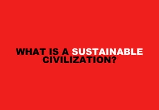WHAT IS A SUSTAINABLE
   CIVILIZATION?
 