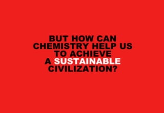 BUT HOW CAN
CHEMISTRY HELP US
    TO ACHIEVE
  A SUSTAINABLE
   CIVILIZATION?
 