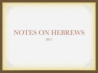 NOTES ON HEBREWS
       2011
 