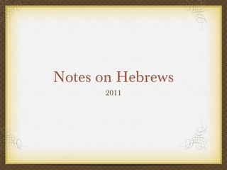 Notes on Hebrews
      2011
 