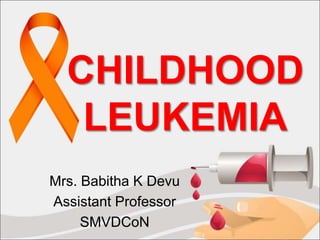 CHILDHOOD
LEUKEMIA
Mrs. Babitha K Devu
Assistant Professor
SMVDCoN
 