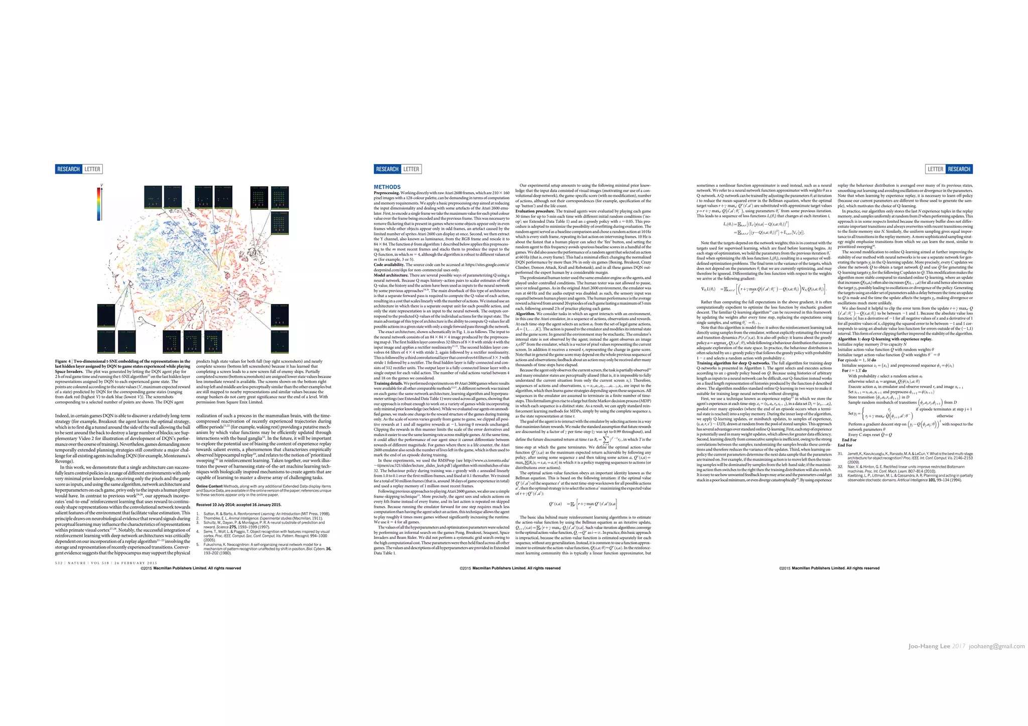 Joo-Haeng Lee 2017 joohaeng@gmail.com
Indeed, in certain games DQN is able to discover a relatively long-term
strategy (for example, Breakout: the agent learns the optimal strategy,
which is to first dig a tunnel around the side of the wall allowing the ball
to be sent around the back to destroy a large number of blocks; see Sup-
plementary Video 2 for illustration of development of DQN’s perfor-
manceoverthecourseoftraining).Nevertheless,gamesdemandingmore
temporally extended planning strategies still constitute a major chal-
lengeforallexistingagentsincludingDQN(forexample,Montezuma’s
Revenge).
In this work, we demonstrate that a single architecture can success-
fullylearncontrolpoliciesinarangeofdifferentenvironmentswithonly
very minimal prior knowledge, receiving only the pixels and the game
scoreasinputs,andusingthesamealgorithm,networkarchitectureand
hyperparametersoneachgame,privyonlytotheinputsahumanplayer
would have. In contrast to previous work24,26
, our approach incorpo-
rates ‘end-to-end’ reinforcement learning that uses reward to continu-
ously shape representations within the convolutional network towards
salient featuresof the environmentthat facilitate value estimation.This
principledrawsonneurobiological evidencethatreward signalsduring
perceptuallearningmayinfluencethecharacteristicsofrepresentations
within primate visual cortex27,28
. Notably, the successful integration of
reinforcement learning with deep network architectures was critically
dependentonourincorporationofareplayalgorithm21–23
involvingthe
storageand representationofrecently experienced transitions.Conver-
gentevidencesuggeststhatthe hippocampusmay supportthe physical
realization of such a process in the mammalian brain, with the time-
compressed reactivation of recently experienced trajectories during
offline periods21,22
(for example, waking rest) providing a putative mech-
anism by which value functions may be efficiently updated through
interactions with the basal ganglia22
. In the future, it will be important
to explore the potential use of biasing the content of experience replay
towards salient events, a phenomenon that characterizes empirically
observed hippocampal replay29
, and relates to the notion of ‘prioritized
sweeping’30
in reinforcement learning. Taken together, our work illus-
trates the power of harnessing state-of-the-art machine learning tech-
niques with biologically inspired mechanisms to create agents that are
capable of learning to master a diverse array of challenging tasks.
Online Content Methods, along with any additional Extended Data display items
andSource Data, are available in the onlineversion ofthe paper; references unique
to these sections appear only in the online paper.
Received 10 July 2014; accepted 16 January 2015.
1. Sutton, R.  Barto, A. Reinforcement Learning: An Introduction (MIT Press, 1998).
2. Thorndike, E. L. Animal Intelligence: Experimental studies (Macmillan, 1911).
3. Schultz, W., Dayan, P.  Montague, P. R. A neural substrate of prediction and
reward. Science 275, 1593–1599 (1997).
4. Serre, T., Wolf, L.  Poggio, T. Object recognition with features inspired by visual
cortex. Proc. IEEE. Comput. Soc. Conf. Comput. Vis. Pattern. Recognit. 994–1000
(2005).
5. Fukushima, K. Neocognitron: A self-organizing neural network model for a
mechanism of pattern recognition unaffected by shift in position. Biol. Cybern. 36,
193–202 (1980).
V
Figure 4 | Two-dimensional t-SNE embedding of the representations in the
last hidden layer assigned by DQN to game states experienced while playing
Space Invaders. The plot was generated by letting the DQN agent play for
2 h ofreal game time andrunningthet-SNEalgorithm25
on the lasthiddenlayer
representations assigned by DQN to each experienced game state. The
pointsare coloured according to the state values (V, maximum expected reward
of a state) predicted by DQN for the corresponding game states (ranging
from dark red (highest V) to dark blue (lowest V)). The screenshots
corresponding to a selected number of points are shown. The DQN agent
predicts high state values for both full (top right screenshots) and nearly
complete screens (bottom left screenshots) because it has learned that
completing a screen leads to a new screen full of enemy ships. Partially
completed screens (bottom screenshots) are assigned lower state values because
less immediate reward is available. The screens shown on the bottom right
andtopleft andmiddleareless perceptually similar than theother examples but
are still mapped to nearby representations and similar values because the
orange bunkers do not carry great significance near the end of a level. With
permission from Square Enix Limited.
RESEARCH LETTER
5 3 2 | N A T U R E | V O L 5 1 8 | 2 6 F E B R U A R Y 2 0 1 5
Macmillan Publishers Limited. All rights reserved©2015
METHODS
Preprocessing. Workingdirectlywith rawAtari2600 frames, whichare2103 160
pixel images with a 128-colour palette, can be demanding in terms of computation
and memory requirements. We apply a basic preprocessing step aimed at reducing
the input dimensionality and dealing with some artefacts of the Atari 2600 emu-
lator.First,toencodeasingleframewetakethemaximumvalueforeachpixelcolour
value over the frame being encoded and the previous frame. This was necessary to
remove flickering that is present in games where some objects appear only in even
frames while other objects appear only in odd frames, an artefact caused by the
limited number of sprites Atari 2600 can display at once. Second, we then extract
the Y channel, also known as luminance, from the RGB frame and rescale it to
84 3 84.The functionw fromalgorithm1 described belowappliesthis preprocess-
ing to the m most recent frames and stacks them to produce the input to the
Q-function, in which m 5 4, although the algorithm is robust to different values of
m (for example, 3 or 5).
Code availability. The source code can be accessed at https://sites.google.com/a/
deepmind.com/dqn for non-commercial uses only.
Model architecture. There are several possible ways of parameterizing Q using a
neural network. Because Q maps history–action pairs to scalar estimates of their
Q-value, the history and the action have been used as inputs to the neural network
by some previous approaches24,26
. The main drawback of this type of architecture
is that a separate forward pass is required to compute the Q-value of each action,
resulting in a cost that scales linearly with thenumber ofactions. We instead usean
architecture in which there is a separate output unit for each possible action, and
only the state representation is an input to the neural network. The outputs cor-
respond to the predicted Q-values of the individual actions for the input state. The
main advantageof this type of architecture is the ability tocompute Q-valuesforall
possibleactionsinagivenstatewithonlyasingleforwardpassthroughthenetwork.
The exact architecture, shown schematically in Fig. 1, is as follows. The input to
the neural network consists of an 843 843 4 image produced by the preprocess-
ing map w. The first hidden layer convolves 32 filters of 83 8 with stride 4 with the
input image and applies a rectifier nonlinearity31,32
. The second hidden layer con-
volves 64 filters of 43 4 with stride 2, again followed by a rectifier nonlinearity.
Thisisfollowedbyathirdconvolutionallayerthatconvolves64filtersof33 3with
stride 1 followed by a rectifier. The final hidden layer is fully-connected and con-
sists of 512 rectifier units. The output layer is a fully-connected linear layer with a
single output for each valid action. The number of valid actions varied between 4
and 18 on the games we considered.
Training details.Weperformedexperimentson49Atari2600gameswhereresults
were available for all other comparable methods12,15
. A different network was trained
on each game: the same network architecture, learning algorithm and hyperpara-
metersettings(seeExtended Data Table1)wereusedacross allgames, showing that
our approach is robust enough to work on a variety of games while incorporating
onlyminimalpriorknowledge(seebelow).Whileweevaluatedouragentsonunmodi-
fied games, we made one change to the reward structure of the games during training
only. As the scale of scores varies greatly from game to game, we clipped all posi-
tive rewards at 1 and all negative rewards at 21, leaving 0 rewards unchanged.
Clipping the rewards in this manner limits the scale of the error derivatives and
makesiteasierto use thesamelearningrateacrossmultiplegames. At the same time,
it could affect the performance of our agent since it cannot differentiate between
rewards of different magnitude. For games where there is a life counter, the Atari
2600 emulator alsosends the number of lives left in the game, which is then used to
mark the end of an episode during training.
In these experiments, we used the RMSProp (see http://www.cs.toronto.edu/
,tijmen/csc321/slides/lecture_slides_lec6.pdf ) algorithmwith minibatches ofsize
32. The behaviour policy during training was e-greedy with e annealed linearly
from 1.0 to 0.1 over the first million frames, and fixed at 0.1 thereafter. We trained
for a total of 50 million frames (that is, around 38 days of game experience in total)
and used a replay memory of 1 million most recent frames.
FollowingpreviousapproachestoplayingAtari2600games,wealsouseasimple
frame-skipping technique15
. More precisely, the agent sees and selects actions on
every kth frame instead of every frame, and its last action is repeated on skipped
frames. Because running the emulator forward for one step requires much less
computation than having the agent select an action, this technique allows the agent
to play roughly k times more games without significantly increasing the runtime.
We use k 5 4 for all games.
Thevaluesofallthehyperparametersandoptimizationparameterswereselected
by performing an informal search on the games Pong, Breakout, Seaquest, Space
Invaders and Beam Rider. We did not perform a systematic grid search owing to
the highcomputationalcost.Theseparameterswere thenheldfixedacrossallother
games.ThevaluesanddescriptionsofallhyperparametersareprovidedinExtended
Data Table 1.
Our experimental setup amounts to using the following minimal prior know-
ledge: that the input data consisted of visual images (motivating our use of a con-
volutional deep network), the game-specific score (with no modification), number
of actions, although not their correspondences (for example, specification of the
up ‘button’) and the life count.
Evaluation procedure. The trained agents were evaluated by playing each game
30 times for up to 5 min each time with different initial random conditions (‘no-
op’; see Extended Data Table 1) and an e-greedy policy with e 5 0.05. This pro-
cedure is adopted to minimize the possibility of overfitting during evaluation. The
random agent served as a baseline comparison and chose a random action at 10 Hz
which is every sixth frame, repeating its last action on intervening frames. 10 Hz is
about the fastest that a human player can select the ‘fire’ button, and setting the
random agent to this frequency avoids spurious baseline scores in a handful of the
games.Wedidalsoassesstheperformanceofarandomagentthatselectedanaction
at 60 Hz (that is, every frame). This had a minimal effect: changing the normalized
DQN performance by more than 5% in only six games (Boxing, Breakout, Crazy
Climber, Demon Attack, Krull and Robotank), and in all these games DQN out-
performed the expert human by a considerable margin.
The professional human tester used the sameemulator engine as the agents, and
played under controlled conditions. The human tester was not allowed to pause,
save or reload games. As in the original Atari 2600 environment, the emulator was
run at 60 Hz and the audio output was disabled: as such, the sensory input was
equated between humanplayer andagents. The human performance is theaverage
rewardachievedfromaround20episodesofeachgamelastingamaximumof5 min
each, following around 2 h of practice playing each game.
Algorithm. We consider tasks in which an agent interacts with an environment,
in this case the Atari emulator, in a sequence of actions, observations and rewards.
At each time-step the agent selects an action at from the set of legal game actions,
A~ 1, . . . ,Kf g. The action is passed to the emulator and modifies its internal state
and the game score. In general the environment may be stochastic. The emulator’s
internal state is not observed by the agent; instead the agent observes an image
xt[Rd
from the emulator, which is a vector of pixel values representing the current
screen. In addition it receives a reward rt representing the change in game score.
Note that in general thegame score maydependon the whole previoussequence of
actions andobservations;feedbackabout anactionmayonlybereceivedaftermany
thousands of time-steps have elapsed.
Becausetheagentonlyobservesthecurrentscreen,thetask ispartiallyobserved33
and many emulator states are perceptually aliased (that is, it is impossible to fully
understand the current situation from only the current screen xt). Therefore,
sequences of actions and observations, st~x1,a1,x2,:::,at{1,xt, are input to the
algorithm, which then learnsgame strategies depending uponthese sequences. All
sequences in the emulator are assumed to terminate in a finite number of time-
steps.ThisformalismgivesrisetoalargebutfiniteMarkovdecisionprocess(MDP)
in which each sequence is a distinct state. As a result, we can apply standard rein-
forcement learning methods for MDPs, simply by using the complete sequence st
as the state representation at time t.
The goal ofthe agent isto interact with the emulatorby selectingactionsin a way
thatmaximizesfuturerewards.Wemakethestandardassumptionthatfuturerewards
are discounted by a factor of c per time-step (c was set to 0.99 throughout), and
define the future discounted return at time t as Rt~
XT
t0~t
ct0
{t
rt0 , in which T is the
time-step at which the game terminates. We define the optimal action-value
function QÃ
s,að Þ as the maximum expected return achievable by following any
policy, after seeing some sequence s and then taking some action a, QÃ
s,að Þ~
maxp RtDst~s,at~a,p½ Š in which p is a policy mapping sequences to actions (or
distributions over actions).
The optimal action-value function obeys an important identity known as the
Bellman equation. This is based on the following intuition: if the optimal value
QÃ
s0
,a0
ð Þ of the sequence s9 at the next time-step was known for all possible actions
a9, thentheoptimalstrategy istoselecttheaction a9 maximizingtheexpectedvalue
of rzcQÃ
s0
,a0
ð Þ:
QÃ
s,að Þ ~ s0 rzc max
a0
QÃ
s0
,a0
ð ÞDs,a
!
The basic idea behind many reinforcement learning algorithms is to estimate
the action-value function by using the Bellman equation as an iterative update,
Qiz1 s,að Þ~ s0 rzc maxa0 Qi s0
,a0
ð ÞDs,a½ Š. Such value iteration algorithms converge
totheoptimalaction-valuefunction,Qi?QÃ
asi??.Inpractice,thisbasicapproach
is impractical, because the action-value function is estimated separately for each
sequence,withoutanygeneralization.Instead,itiscommontouseafunctionapprox-
imator to estimate the action-value function, Q s,a; hð ÞQÃ
s,að Þ. In the reinforce-
ment learning community this is typically a linear function approximator, but
RESEARCH LETTER
Macmillan Publishers Limited. All rights reserved©2015
sometimes a nonlinear function approximator is used instead, such as a neural
network. We refer to a neural network function approximator with weights h as a
Q-network.AQ-network canbe trainedby adjusting theparameters hi atiteration
i to reduce the mean-squared error in the Bellman equation, where the optimal
target values rzc maxa0 QÃ
s0
,a0
ð Þ are substituted with approximate target values
y~rzc maxa0 Q s0
,a0
; h{
i
À Á
, using parameters h{
i from some previous iteration.
This leads to a sequence of loss functions Li(hi) that changes at each iteration i,
Li hið Þ~ s,a,r Es0 yDs,a½ Š{Q s,a; hið Þð Þ2Â Ã
~ s,a,r,s0 y{Q s,a; hið Þð Þ2Â Ã
zEs,a,r Vs0 y½ Š½ Š:
Note that the targets depend on the network weights; this is in contrast with the
targets used for supervised learning, which are fixed before learning begins. At
each stage of optimization, we hold the parameters from the previous iteration hi
2
fixed when optimizing the ith loss function Li(hi), resulting in a sequence of well-
defined optimization problems. The final term is the variance of the targets, which
does not depend on the parameters hi that we are currently optimizing, and may
therefore be ignored. Differentiating the loss function with respect to the weights
we arrive at the following gradient:
+hi
L hið Þ ~ s,a,r,s0 rzc max
a0
Q s0
,a0
; h{
i
À Á
{Q s,a; hið Þ
 
+hi
Q s,a; hið Þ
!
:
Rather than computing the full expectations in the above gradient, it is often
computationally expedient to optimize the loss function by stochastic gradient
descent. The familiar Q-learning algorithm19
can be recovered in this framework
by updating the weights after every time step, replacing the expectations using
single samples, and setting h{
i ~hi{1.
Note that this algorithm is model-free: it solves the reinforcement learning task
directly using samples from the emulator, without explicitly estimating the reward
and transition dynamics P r,s0
Ds,að Þ. It is also off-policy: it learns about the greedy
policya~argmaxa0 Q s,a0
; hð Þ,whilefollowingabehaviourdistributionthatensures
adequate exploration of the state space. In practice, the behaviour distribution is
often selected by an e-greedy policy that follows the greedy policy with probability
1 2 e and selects a random action with probability e.
Training algorithm for deep Q-networks. The full algorithm for training deep
Q-networks is presented in Algorithm 1. The agent selects and executes actions
according to an e-greedy policy based on Q. Because using histories of arbitrary
length as inputs to a neural network can be difficult, our Q-function instead works
on a fixed length representation of histories produced by the function w described
above. The algorithm modifies standard online Q-learning in two ways to make it
suitable for training large neural networks without diverging.
First, we use a technique known as experience replay23
in which we store the
agent’sexperiences at each time-step, et 5(st,at, rt,st 1 1), in a data set Dt 5{e1,…,et},
pooled over many episodes (where the end of an episode occurs when a termi-
nal state is reached) into a replay memory. During the inner loop of the algorithm,
we apply Q-learning updates, or minibatch updates, to samples of experience,
(s, a, r, s9) ,U(D), drawn atrandom from the pool of stored samples. This approach
hasseveraladvantagesoverstandardonlineQ-learning.First,eachstepofexperience
is potentiallyused inmany weight updates, whichallowsforgreater data efficiency.
Second, learning directly from consecutive samplesis inefficient, owing to the strong
correlations between the samples; randomizing the samples breaks these correla-
tions and therefore reduces the variance of the updates. Third, when learning on-
policy the current parameters determine the next data sample that the parameters
are trainedon. For example, if the maximizing actionis to moveleft then the train-
ing samples will be dominated by samples from the left-hand side; if the maximiz-
ing action then switches to the right then the training distribution will also switch.
Itiseasytoseehowunwantedfeedbackloopsmayariseandtheparameterscouldget
stuckinapoorlocalminimum,orevendivergecatastrophically20
.Byusingexperience
replay the behaviour distribution is averaged over many of its previous states,
smoothing out learning and avoiding oscillations or divergence in the parameters.
Note that when learning by experience replay, it is necessary to learn off-policy
(because our current parameters are different to those used to generate the sam-
ple), which motivates the choice of Q-learning.
In practice, our algorithm only stores the last N experience tuples in the replay
memory,andsamplesuniformlyat randomfrom Dwhenperforming updates. This
approach is in some respects limited because the memory buffer does not differ-
entiate important transitions and always overwrites with recent transitions owing
to the finite memory size N. Similarly, the uniform sampling gives equal impor-
tanceto all transitions in the replaymemory. A moresophisticatedsampling strat-
egy might emphasize transitions from which we can learn the most, similar to
prioritized sweeping30
.
The second modification to online Q-learning aimed at further improving the
stability of our method with neural networks is to use a separate network for gen-
erating the targets yj in the Q-learning update. More precisely, every C updates we
clone the network Q to obtain a target network ^Q and use ^Q for generating the
Q-learning targets yj forthe followingC updates to Q. This modificationmakes the
algorithm more stable compared to standard online Q-learning, where an update
thatincreasesQ(st,at)oftenalsoincreasesQ(st 1 1,a)forallaandhencealsoincreases
the target yj, possibly leading to oscillations or divergence of the policy. Generating
the targetsusinganoldersetofparametersaddsadelay betweenthe timeanupdate
to Q is made and the time the update affects the targets yj, making divergence or
oscillations much more unlikely.
We also found it helpful to clip the error term from the update rzc maxa0 Q
s0
,a0
; h{
i
À Á
{Q s,a; hið Þ to be between 21 and 1. Because the absolute value loss
function jxj has a derivative of 21 for all negative values of x and a derivative of 1
for all positive values of x, clipping the squared error to be between 21 and 1 cor-
responds to using an absolute value loss function for errors outside of the (21,1)
interval.This formoferrorclippingfurtherimproved the stability ofthe algorithm.
Algorithm 1: deep Q-learning with experience replay.
Initialize replay memory D to capacity N
Initialize action-value function Q with random weights h
Initialize target action-value function ^Q with weights h2
5 h
For episode 5 1, M do
Initialize sequence s1~ x1f g and preprocessed sequence w1~w s1ð Þ
For t 5 1,T do
With probability e select a random action at
otherwise select at~argmaxaQ w stð Þ,a; hð Þ
Execute action at in emulator and observe reward rt and image xt 1 1
Set stz1~st,at,xtz1 and preprocess wtz1~w stz1ð Þ
Store transition wt,at,rt,wtz1
À Á
in D
Sample random minibatch of transitions wj,aj,rj,wjz1
 
from D
Set yj~
rj if episode terminates at step jz1
rjzc maxa0 ^Q wjz1,a0
; h{
 
otherwise
(
Perform a gradient descent step on yj{Q wj,aj; h
  2
with respect to the
network parameters h
Every C steps reset ^Q~Q
End For
End For
31. Jarrett,K.,Kavukcuoglu,K.,Ranzato,M.A.LeCun,Y.Whatisthebestmulti-stage
architecture for object recognition? Proc. IEEE. Int. Conf. Comput. Vis. 2146–2153
(2009).
32. Nair, V.  Hinton, G. E. Rectified linear units improve restricted Boltzmann
machines. Proc. Int. Conf. Mach. Learn. 807–814 (2010).
33. Kaelbling, L. P., Littman, M. L.  Cassandra, A. R. Planning and acting in partially
observable stochastic domains. Artificial Intelligence 101, 99–134 (1994).
LETTER RESEARCH
Macmillan Publishers Limited. All rights reserved©2015
 