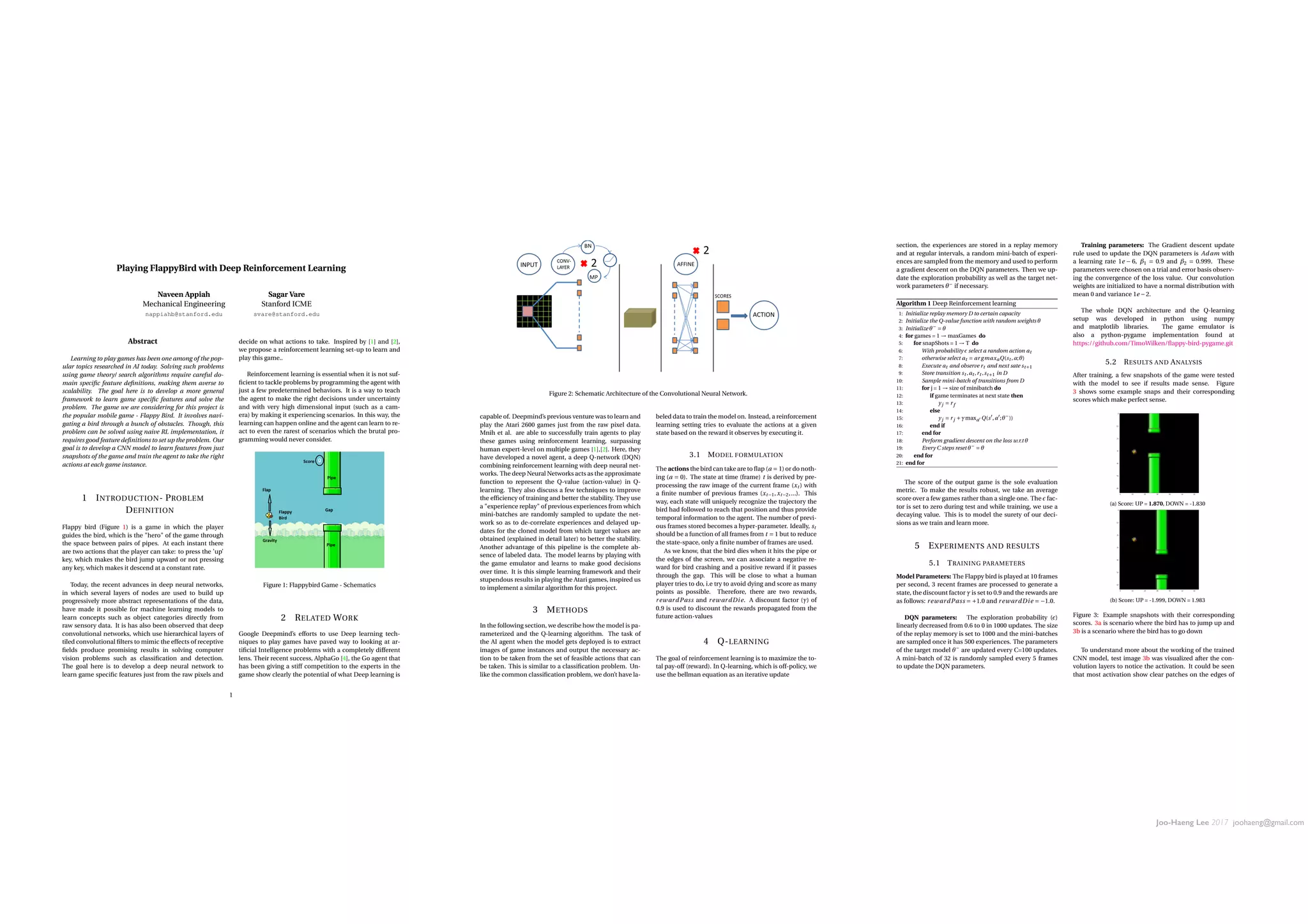 Joo-Haeng Lee 2017 joohaeng@gmail.com
Playing FlappyBird with Deep Reinforcement Learning
Naveen Appiah
Mechanical Engineering
nappiahb@stanford.edu
Sagar Vare
Stanford ICME
svare@stanford.edu
Abstract
Learning to play games has been one among of the pop-
ular topics researched in AI today. Solving such problems
using game theory/ search algorithms require careful do-
main speciﬁc feature deﬁnitions, making them averse to
scalability. The goal here is to develop a more general
framework to learn game speciﬁc features and solve the
problem. The game we are considering for this project is
the popular mobile game - Flappy Bird. It involves navi-
gating a bird through a bunch of obstacles. Though, this
problem can be solved using naive RL implementation, it
requires good feature deﬁnitions to set up the problem. Our
goal is to develop a CNN model to learn features from just
snapshots of the game and train the agent to take the right
actions at each game instance.
1 INTRODUCTION- PROBLEM
DEFINITION
Flappy bird (Figure 1) is a game in which the player
guides the bird, which is the hero of the game through
the space between pairs of pipes. At each instant there
are two actions that the player can take: to press the ’up’
key, which makes the bird jump upward or not pressing
any key, which makes it descend at a constant rate.
Today, the recent advances in deep neural networks,
in which several layers of nodes are used to build up
progressively more abstract representations of the data,
have made it possible for machine learning models to
learn concepts such as object categories directly from
raw sensory data. It is has also been observed that deep
convolutional networks, which use hierarchical layers of
tiled convolutional ﬁlters to mimic the effects of receptive
ﬁelds produce promising results in solving computer
vision problems such as classiﬁcation and detection.
The goal here is to develop a deep neural network to
learn game speciﬁc features just from the raw pixels and
decide on what actions to take. Inspired by [1] and [2],
we propose a reinforcement learning set-up to learn and
play this game..
Reinforcement learning is essential when it is not suf-
ﬁcient to tackle problems by programming the agent with
just a few predetermined behaviors. It is a way to teach
the agent to make the right decisions under uncertainty
and with very high dimensional input (such as a cam-
era) by making it experiencing scenarios. In this way, the
learning can happen online and the agent can learn to re-
act to even the rarest of scenarios which the brutal pro-
gramming would never consider.
Figure 1: Flappybird Game - Schematics
2 RELATED WORK
Google Deepmind’s efforts to use Deep learning tech-
niques to play games have paved way to looking at ar-
tiﬁcial Intelligence problems with a completely different
lens. Their recent success, AlphaGo [4], the Go agent that
has been giving a stiff competition to the experts in the
game show clearly the potential of what Deep learning is
1
Figure 2: Schematic Architecture of the Convolutional Neural Network.
capable of. Deepmind’s previous venture was to learn and
play the Atari 2600 games just from the raw pixel data.
Mnih et al. are able to successfully train agents to play
these games using reinforcement learning, surpassing
human expert-level on multiple games [1],[2]. Here, they
have developed a novel agent, a deep Q-network (DQN)
combining reinforcement learning with deep neural net-
works. The deep Neural Networks acts as the approximate
function to represent the Q-value (action-value) in Q-
learning. They also discuss a few techniques to improve
the efﬁciency of training and better the stability. They use
a experience replay of previous experiences from which
mini-batches are randomly sampled to update the net-
work so as to de-correlate experiences and delayed up-
dates for the cloned model from which target values are
obtained (explained in detail later) to better the stability.
Another advantage of this pipeline is the complete ab-
sence of labeled data. The model learns by playing with
the game emulator and learns to make good decisions
over time. It is this simple learning framework and their
stupendous results in playing the Atari games, inspired us
to implement a similar algorithm for this project.
3 METHODS
In the following section, we describe how the model is pa-
rameterized and the Q-learning algorithm. The task of
the AI agent when the model gets deployed is to extract
images of game instances and output the necessary ac-
tion to be taken from the set of feasible actions that can
be taken. This is similar to a classiﬁcation problem. Un-
like the common classiﬁcation problem, we don’t have la-
beled data to train the model on. Instead, a reinforcement
learning setting tries to evaluate the actions at a given
state based on the reward it observes by executing it.
3.1 MODEL FORMULATION
The actions the bird can take are to ﬂap (a = 1) or do noth-
ing (a = 0). The state at time (frame) t is derived by pre-
processing the raw image of the current frame (xt ) with
a ﬁnite number of previous frames (xt°1,xt°2,...). This
way, each state will uniquely recognize the trajectory the
bird had followed to reach that position and thus provide
temporal information to the agent. The number of previ-
ous frames stored becomes a hyper-parameter. Ideally, st
should be a function of all frames from t = 1 but to reduce
the state-space, only a ﬁnite number of frames are used.
As we know, that the bird dies when it hits the pipe or
the edges of the screen, we can associate a negative re-
ward for bird crashing and a positive reward if it passes
through the gap. This will be close to what a human
player tries to do, i.e try to avoid dying and score as many
points as possible. Therefore, there are two rewards,
rewardPass and rewardDie. A discount factor (∞) of
0.9 is used to discount the rewards propagated from the
future action-values
4 Q-LEARNING
The goal of reinforcement learning is to maximize the to-
tal pay-off (reward). In Q-learning, which is off-policy, we
use the bellman equation as an iterative update
section, the experiences are stored in a replay memory
and at regular intervals, a random mini-batch of experi-
ences are sampled from the memory and used to perform
a gradient descent on the DQN parameters. Then we up-
date the exploration probability as well as the target net-
work parameters µ°
if necessary.
Algorithm 1 Deep Reinforcement learning
1: Initialize replay memory D to certain capacity
2: Initialize the Q-value function with random weights µ
3: Initialize µ° = µ
4: for games = 1 ! maxGames do
5: for snapShots = 1 ! T do
6: With probability ≤ select a random action at
7: otherwise select at = ar gmaxaQ(st ,a;µ)
8: Execute at and observe rt and next sate st+1
9: Store transition st ,at ,rt ,st+1 in D
10: Sample mini-batch of transitions from D
11: for j = 1 ! size of minibatch do
12: if game terminates at next state then
13: yj = rf
14: else
15: yj = rj +∞maxa0 Q(s0,a0;µ°))
16: end if
17: end for
18: Perform gradient descent on the loss w.r.t µ
19: Every C steps reset µ° = µ
20: end for
21: end for
The score of the output game is the sole evaluation
metric. To make the results robust, we take an average
score over a few games rather than a single one. The ≤ fac-
tor is set to zero during test and while training, we use a
decaying value. This is to model the surety of our deci-
sions as we train and learn more.
5 EXPERIMENTS AND RESULTS
5.1 TRAINING PARAMETERS
Model Parameters: The Flappy bird is played at 10 frames
per second, 3 recent frames are processed to generate a
state, the discount factor ∞ is set to 0.9 and the rewards are
as follows: rewardPass = +1.0 and rewardDie = °1.0.
DQN parameters: The exploration probability (≤)
linearly decreased from 0.6 to 0 in 1000 updates. The size
of the replay memory is set to 1000 and the mini-batches
are sampled once it has 500 experiences. The parameters
of the target model µ°
are updated every C=100 updates.
A mini-batch of 32 is randomly sampled every 5 frames
to update the DQN parameters.
Training parameters: The Gradient descent update
rule used to update the DQN parameters is Adam with
a learning rate 1e ° 6, Ø1 = 0.9 and Ø2 = 0.999. These
parameters were chosen on a trial and error basis observ-
ing the convergence of the loss value. Our convolution
weights are initialized to have a normal distribution with
mean 0 and variance 1e °2.
The whole DQN architecture and the Q-learning
setup was developed in python using numpy
and matplotlib libraries. The game emulator is
also a python-pygame implementation found at
https://github.com/TimoWilken/ﬂappy-bird-pygame.git
5.2 RESULTS AND ANALYSIS
After training, a few snapshots of the game were tested
with the model to see if results made sense. Figure
3 shows some example snaps and their corresponding
scores which make perfect sense.
(a) Score: UP = 1.870, DOWN = -1.830
(b) Score: UP = -1.999, DOWN = 1.983
Figure 3: Example snapshots with their corresponding
scores. 3a is scenario where the bird has to jump up and
3b is a scenario where the bird has to go down
To understand more about the working of the trained
CNN model, test image 3b was visualized after the con-
volution layers to notice the activation. It could be seen
that most activation show clear patches on the edges of
 