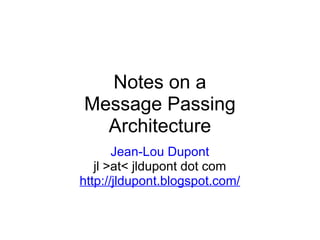 Notes on a Message Passing Architecture Jean-Lou Dupont jl >at< jldupont dot com http://jldupont.blogspot.com/ 