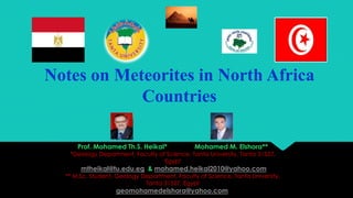Notes on Meteorites in North Africa
Countries
Prof. Mohamed Th.S. Heikal*

Mohamed M. Elshora**

*Geology Department, Faculty of Science, Tanta University, Tanta 31527,
Egypt

mtheikal@tu.edu.eg & mohamed.heikal2010@yahoo.com

** M.Sc. Student, Geology Department, Faculty of Science, Tanta University,
Tanta 31527, Egypt

geomohamedelshora@yahoo.com

 